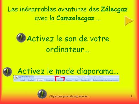 Cliquez pour passer à la page suivante...1 Les inénarrables aventures des Zélecgaz avec la Camzelecgaz... Activez le son de votre ordinateur... Activez.