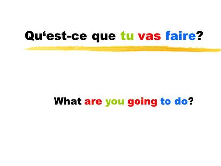 Quest-ce que tu vas faire? What are you going to do?