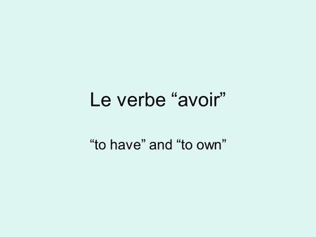 Le verbe “avoir” “to have” and “to own”.