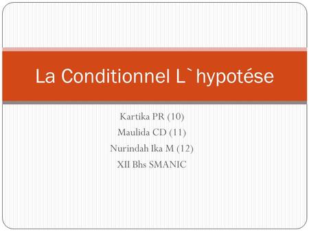 Kartika PR (10) Maulida CD (11) Nurindah Ika M (12) XII Bhs SMANIC La Conditionnel L`hypotése.