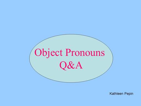 Object Pronouns Q&A Kathleen Pepin. Write the answer to the question using the direct object pronoun and using correct positive or negative responses.