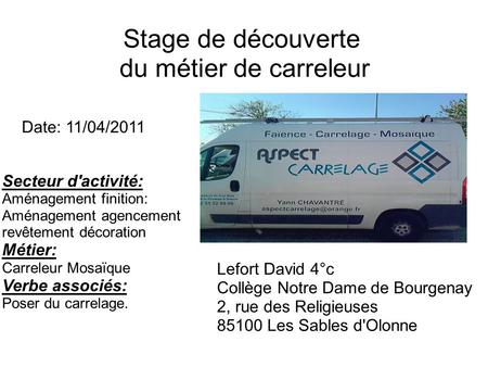 Stage de découverte du métier de carreleur Lefort David 4°c Collège Notre Dame de Bourgenay 2, rue des Religieuses 85100 Les Sables d'Olonne Date: 11/04/2011.
