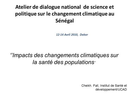 Atelier de dialogue national de science et politique sur le changement climatique au Sénégal 12-14 Avril 2010, Dakar Impacts des changements climatiques.