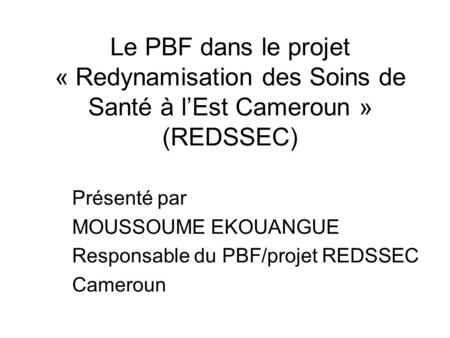 Présenté par MOUSSOUME EKOUANGUE Responsable du PBF/projet REDSSEC