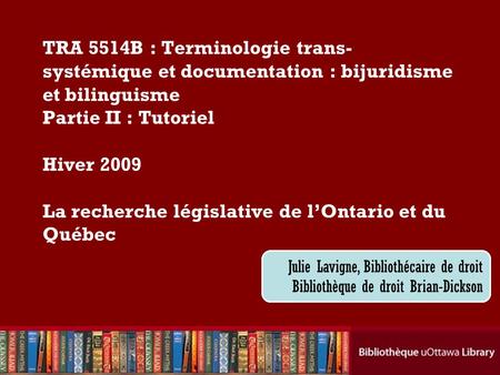 Cecilia Tellis, Law Librarian Brian Dickson Law Library TRA 5514B : Terminologie trans- systémique et documentation : bijuridisme et bilinguisme Partie.