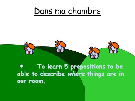 Dans ma chambre To learn 5 prepositions to be able to describe where things are in our room.