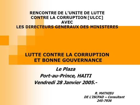 RENCONTRE DE LUNITE DE LUTTE CONTRE LA CORRUPTION [ULCC] AVEC LES DIRECTEURS GENERAUX DES MINISTERES Le Plaza Port-au-Prince, HAITI Vendredi 28 Janvier.