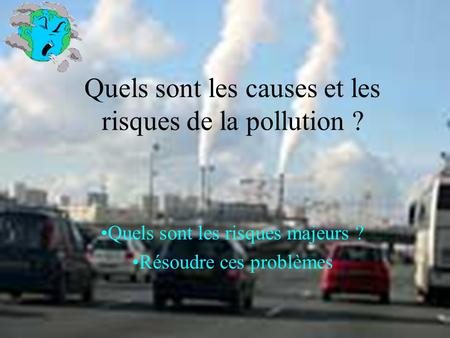Quels sont les causes et les risques de la pollution ? Quels sont les risques majeurs ? Résoudre ces problèmes.