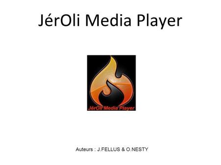 JérOli Media Player Auteurs : J.FELLUS & O.NESTY.