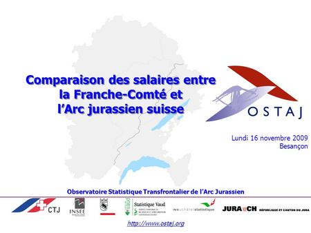 Lundi 16 novembre 2009 Besançon Comparaison des salaires entre la Franche-Comté et lArc jurassien suisse Observatoire Statistique.