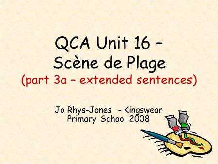 QCA Unit 16 – Scène de Plage (part 3a – extended sentences) Jo Rhys-Jones - Kingswear Primary School 2008.