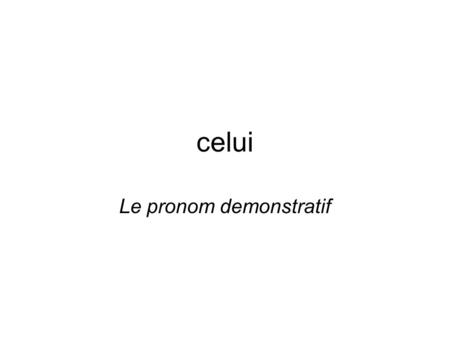 Celui Le pronom demonstratif. Forms SingularPlural Masculineceluiceux Femininecellecelles Demonstrative pronouns are used with the relative pronouns qui,