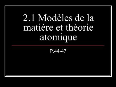 2.1 Modèles de la matière et théorie atomique P.44-47.