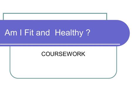 COURSEWORK Am I Fit and Healthy ?. CONTENT Discuss previous and present eating habits. Discuss previous and present exercise habits. Discuss previous.