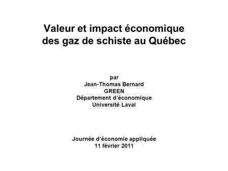Valeur et impact économique des gaz de schiste au Québec par Jean-Thomas Bernard GREEN Département déconomique Université Laval Journée déconomie appliquée.