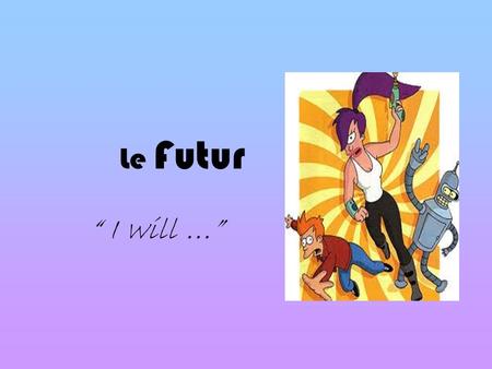 Le Futur “ I will …”.