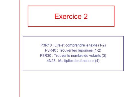 Exercice 2 P3R10 : Lire et comprendre le texte (1-2) P3R40 : Trouver les réponses (1-2) P3R30 : Trouver le nombre de votants (3) 4N23 : Multiplier des.