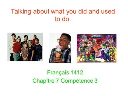 Talking about what you did and used to do. Français 1412 Chapître 7 Compétence 3.