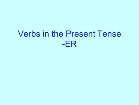 Verbs in the Present Tense -ER What verbs on –er do you know? Write as many verbs on –er on a piece of paper as you can. You have 3 minutes! Yes, this.