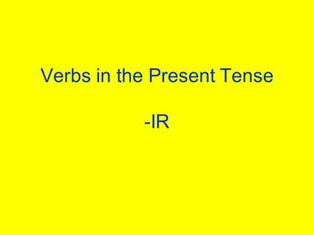 Verbs in the Present Tense -IR What verbs on –ir do you know? Write as many verbs on a piece of paper as you can. You have 3 minutes! Yes, this is a.