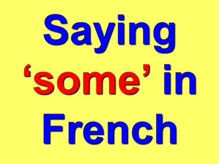 Saying some in French In French, instead of saying some we say of the. Whats the problem? It changes depending on whether the word which follows it is: