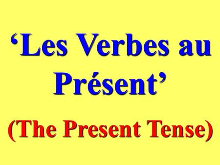 Les Verbes au Présent (The Present Tense) What is the Present Tense ? In English and in French the present tense is used to talk about things which are.