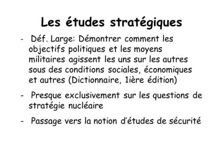 Les études stratégiques - Déf. Large: Démontrer comment les objectifs politiques et les moyens militaires agissent les uns sur les autres sous des conditions.