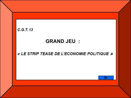C.G.T. 13 GRAND JEU : « LE STRIP TEASE DE L’ECONOMIE POLITIQUE »