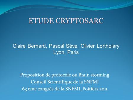 Proposition de protocole ou Brain storming Conseil Scientifique de la SNFMI 63 ème congrès de la SNFMI, Poitiers 2011 ETUDE CRYPTOSARC Claire Bernard,