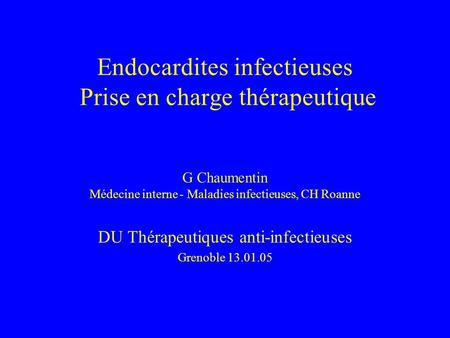 Endocardites infectieuses Prise en charge thérapeutique G Chaumentin Médecine interne - Maladies infectieuses, CH Roanne DU Thérapeutiques anti-infectieuses.