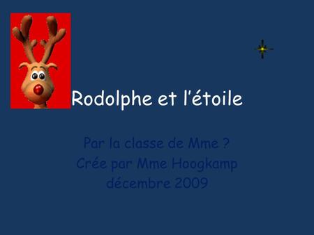 Rodolphe et létoile Par la classe de Mme ? Crée par Mme Hoogkamp décembre 2009.