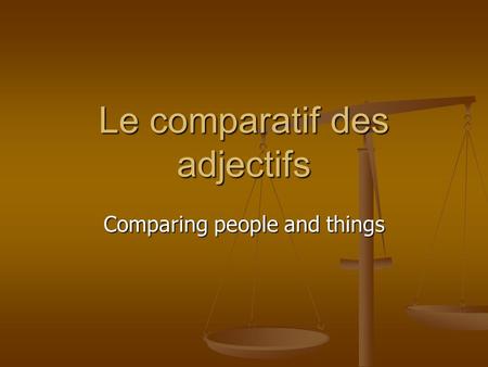 Le comparatif des adjectifs Comparing people and things.