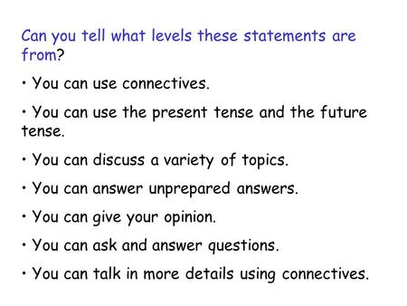 Can you tell what levels these statements are from? You can use connectives. You can use the present tense and the future tense. You can discuss a variety.
