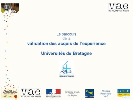 Mission Régionale VAE Le parcours de la validation des acquis de lexpérience Universités de Bretagne.