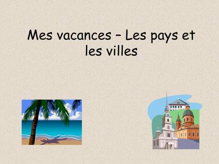 Mes vacances – Les pays et les villes. Countries When we want to say that we have been to a country, we use en then the country E.g. Je suis allée en.