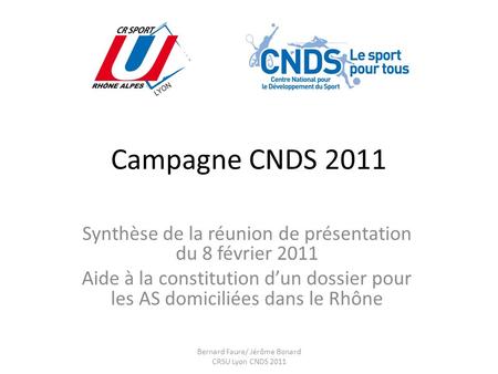 Campagne CNDS 2011 Synthèse de la réunion de présentation du 8 février 2011 Aide à la constitution dun dossier pour les AS domiciliées dans le Rhône Bernard.