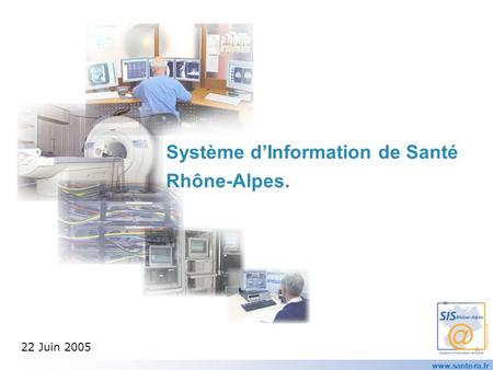 Www.sante-ra.fr Système dInformation de Santé Rhône-Alpes. 22 Juin 2005.