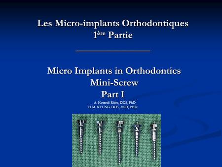 Les Micro-implants Orthodontiques 1ère Partie _______________ Micro Implants in Orthodontics Mini-Screw Part I A. Korrodi Ritto, DDS, PhD H.M.