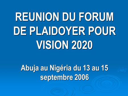 REUNION DU FORUM DE PLAIDOYER POUR VISION 2020 Abuja au Nigéria du 13 au 15 septembre 2006.