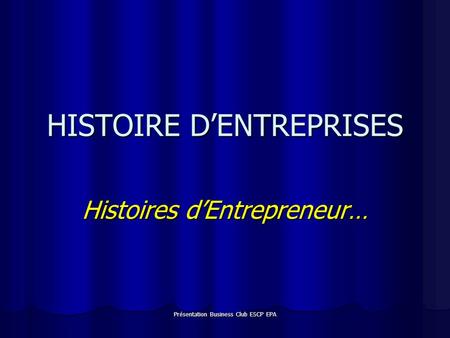 Présentation Business Club ESCP EPA HISTOIRE DENTREPRISES Histoires dEntrepreneur…