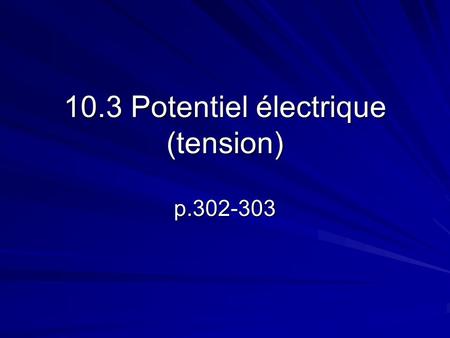 10.3 Potentiel électrique (tension) p.302-303. La tension Pourquoi est ce quon ne prend pas de choc lorsquon touche aux deux extrémités dune pile? Est-ce.