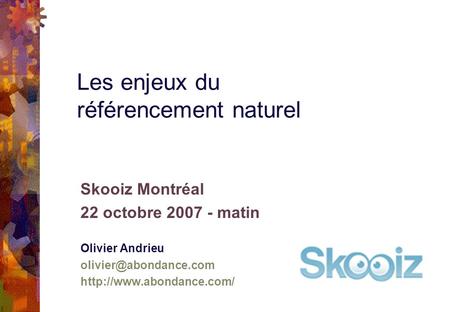 Skooiz Montréal 22 octobre 2007 - matin Olivier Andrieu  Les enjeux du référencement naturel.
