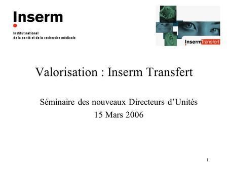 1 Valorisation : Inserm Transfert Séminaire des nouveaux Directeurs dUnités 15 Mars 2006.