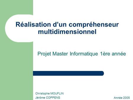 Réalisation dun compréhenseur multidimensionnel Projet Master Informatique 1ère année Année 2005 Christophe MOUFLIN Jérôme COPPENS.