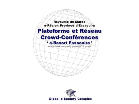 Plateforme et Réseau Crowd-Conférences e-Resort Essaouira Plateforme et Réseau Crowd-Conférences e-Resort Essaouira Royaume du Maroc e-Région Province.