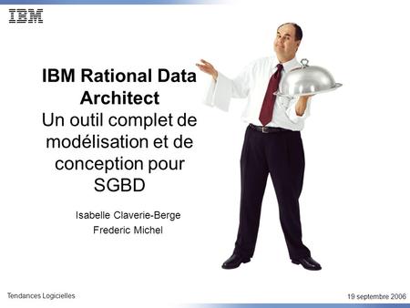 19 septembre 2006 Tendances Logicielles IBM Rational Data Architect Un outil complet de modélisation et de conception pour SGBD Isabelle Claverie-Berge.