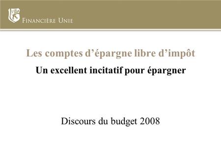 Les comptes dépargne libre dimpôt Un excellent incitatif pour épargner Discours du budget 2008.