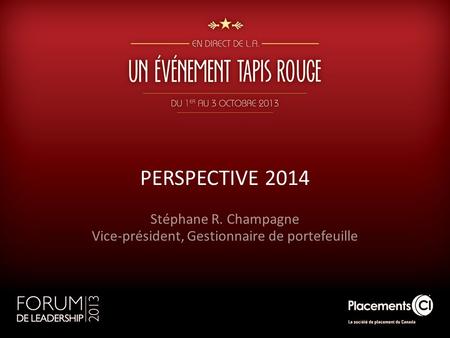 PERSPECTIVE 2014 Stéphane R. Champagne Vice-président, Gestionnaire de portefeuille.