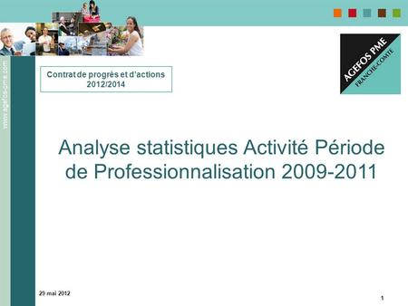 Www.agefos-pme.com 29 mai 2012 1 Contrat de progrès et dactions 2012/2014 Analyse statistiques Activité Période de Professionnalisation 2009-2011.