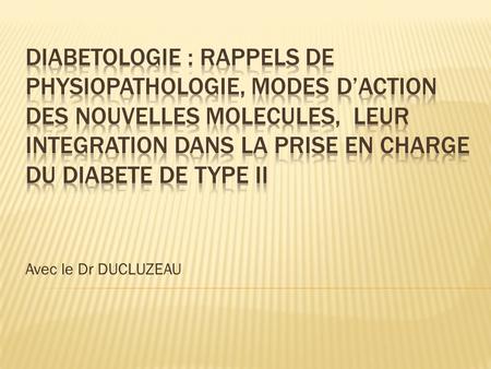 DIABETOLOGIE : rappels de physiopathologie, modes d’action des nouvelles molecules, leur integration dans la prise en charge du diabete de type ii Avec.